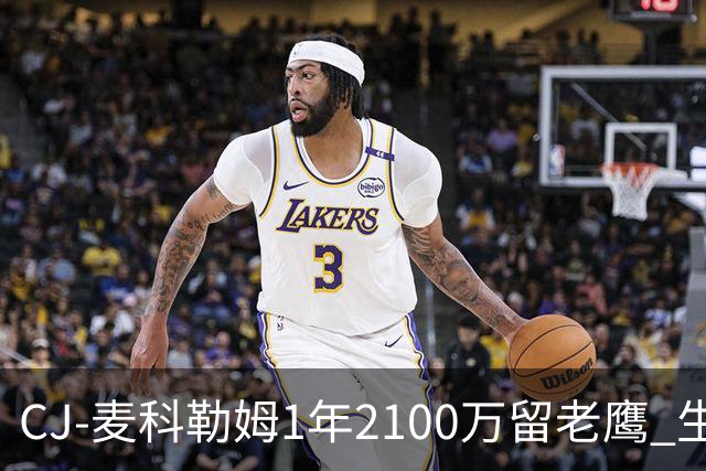 CJ-麦科勒姆1年2100万留老鹰 生涯总薪资突破3亿美元